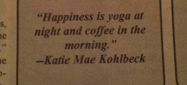 "Happiness is yoga at night and coffee in the morning." -Katie Mae Kohlbeck